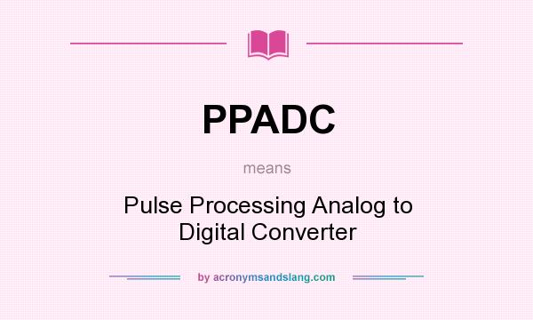 What does PPADC mean? It stands for Pulse Processing Analog to Digital Converter