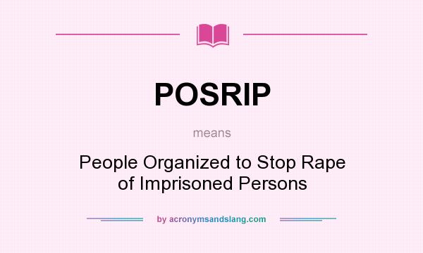 What does POSRIP mean? It stands for People Organized to Stop Rape of Imprisoned Persons