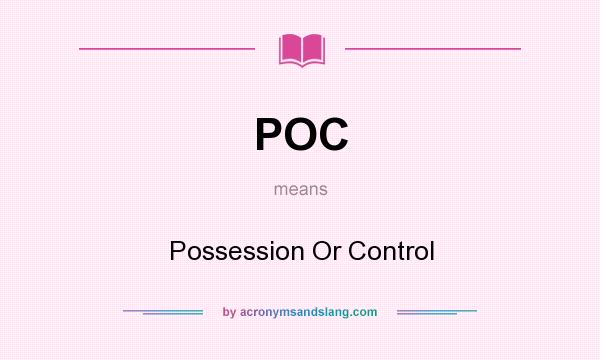 What does POC mean? It stands for Possession Or Control