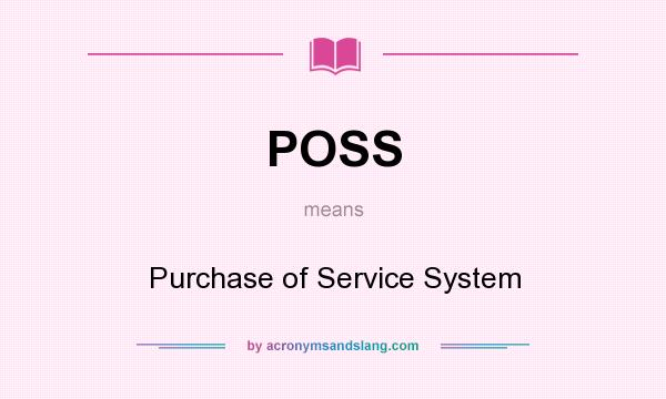 What does POSS mean? It stands for Purchase of Service System