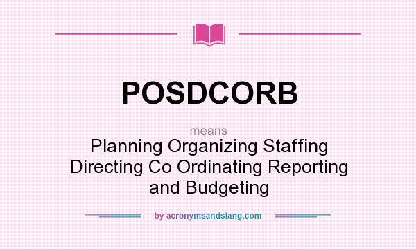 What does POSDCORB mean? It stands for Planning Organizing Staffing Directing Co Ordinating Reporting and Budgeting