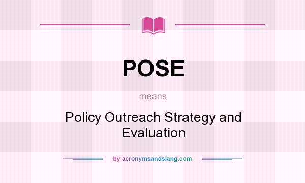 What does POSE mean? It stands for Policy Outreach Strategy and Evaluation