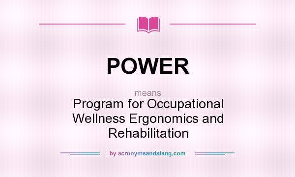 What does POWER mean? It stands for Program for Occupational Wellness Ergonomics and Rehabilitation