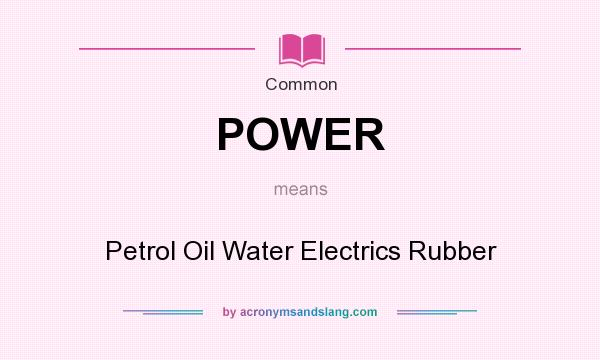 What does POWER mean? It stands for Petrol Oil Water Electrics Rubber