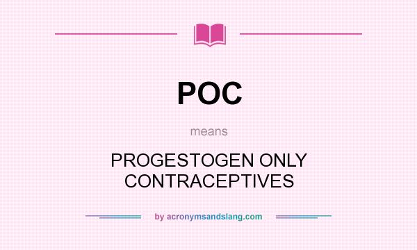 What does POC mean? It stands for PROGESTOGEN ONLY CONTRACEPTIVES