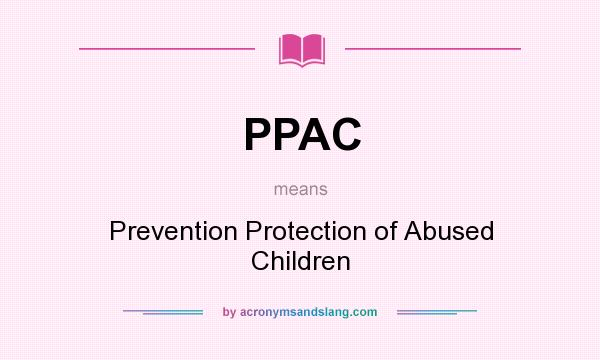 What does PPAC mean? It stands for Prevention Protection of Abused Children