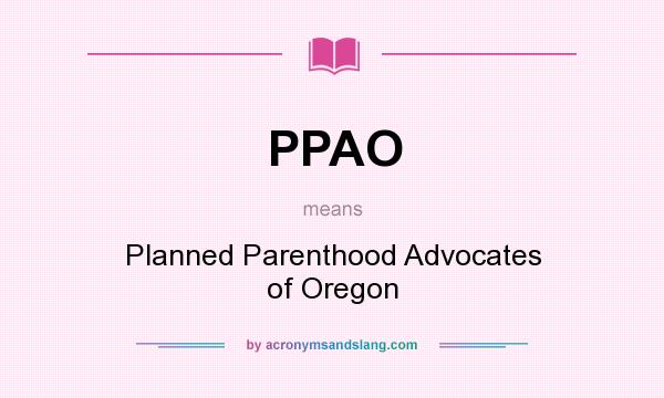 What does PPAO mean? It stands for Planned Parenthood Advocates of Oregon