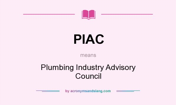 What does PIAC mean? It stands for Plumbing Industry Advisory Council