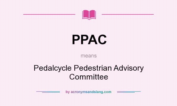 What does PPAC mean? It stands for Pedalcycle Pedestrian Advisory Committee