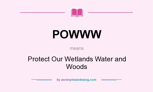What does POWWW mean? It stands for Protect Our Wetlands Water and Woods