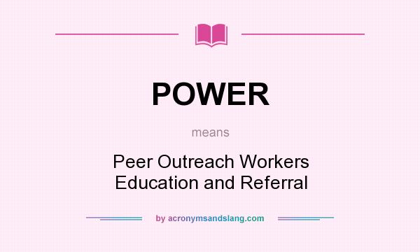 What does POWER mean? It stands for Peer Outreach Workers Education and Referral