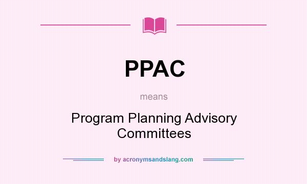 What does PPAC mean? It stands for Program Planning Advisory Committees