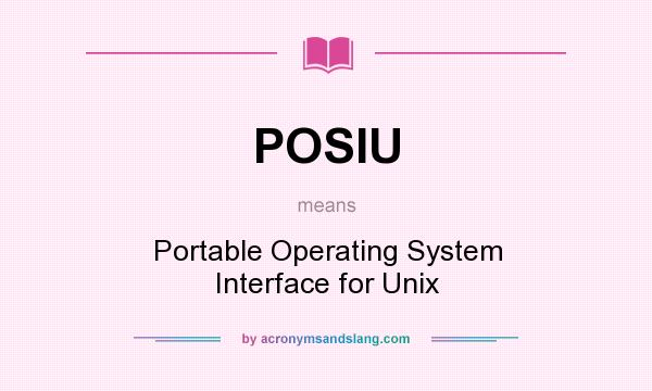 What does POSIU mean? It stands for Portable Operating System Interface for Unix