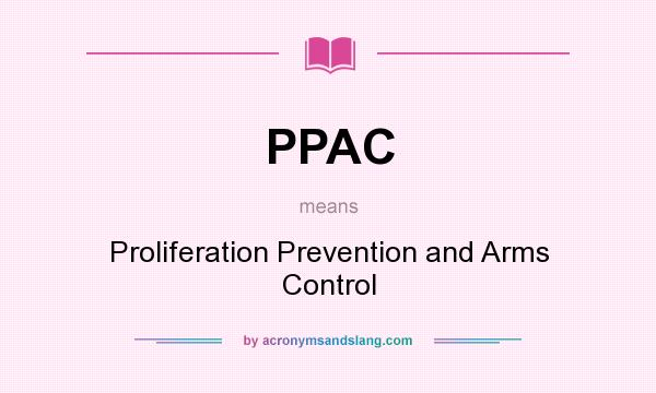 What does PPAC mean? It stands for Proliferation Prevention and Arms Control