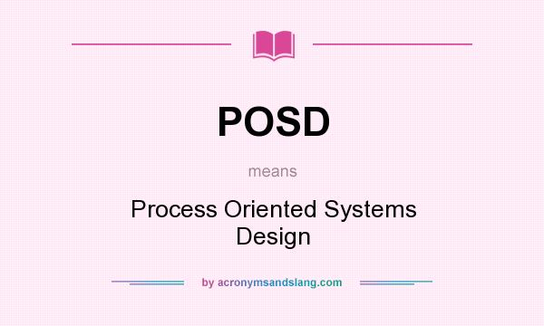 What does POSD mean? It stands for Process Oriented Systems Design