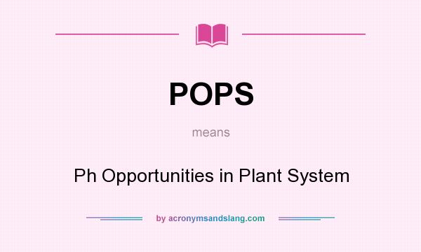 What does POPS mean? It stands for Ph Opportunities in Plant System