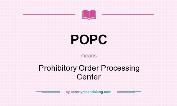 What does POPC mean? It stands for Prohibitory Order Processing Center