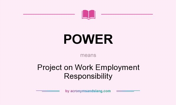 What does POWER mean? It stands for Project on Work Employment Responsibility
