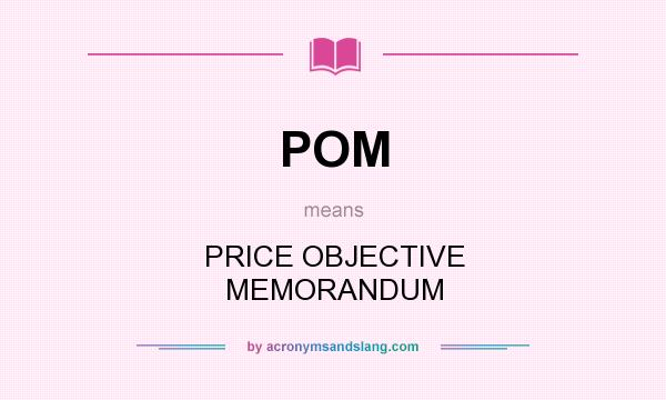 What does POM mean? It stands for PRICE OBJECTIVE MEMORANDUM