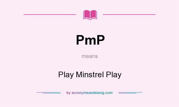 What does PmP mean? It stands for Play Minstrel Play