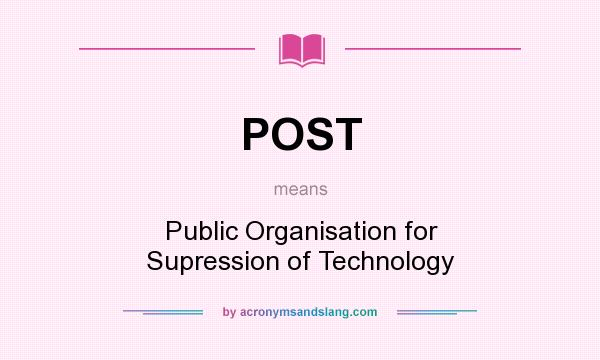 What does POST mean? It stands for Public Organisation for Supression of Technology