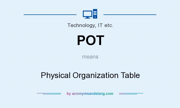 What does POT mean? It stands for Physical Organization Table
