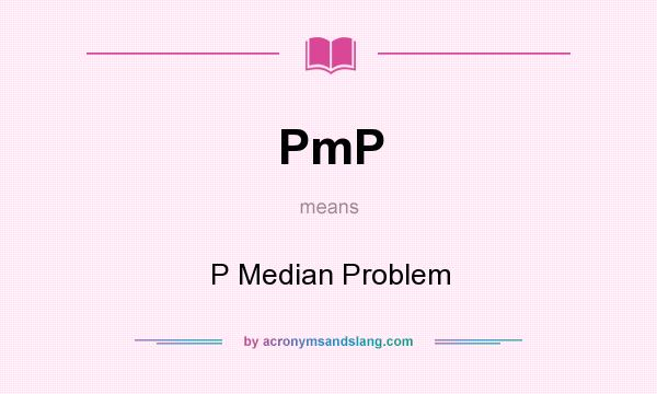 What does PmP mean? It stands for P Median Problem