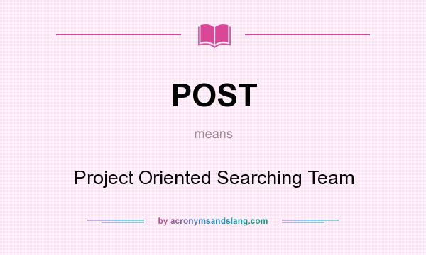 What does POST mean? It stands for Project Oriented Searching Team