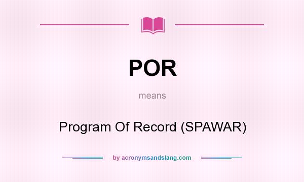 What does POR mean? It stands for Program Of Record (SPAWAR)