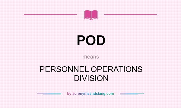 What does POD mean? It stands for PERSONNEL OPERATIONS DIVISION