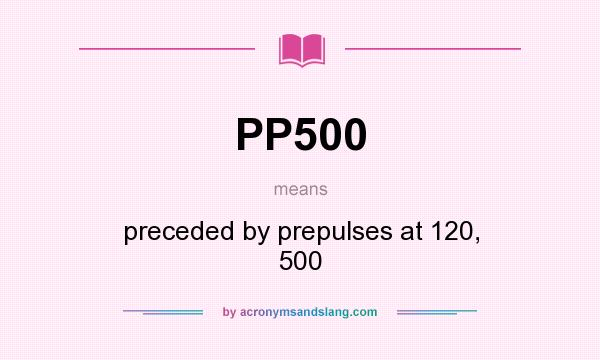 What does PP500 mean? It stands for preceded by prepulses at 120, 500