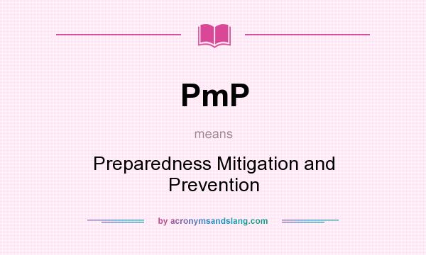 What does PmP mean? It stands for Preparedness Mitigation and Prevention