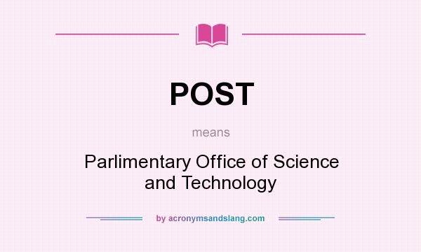 What does POST mean? It stands for Parlimentary Office of Science and Technology