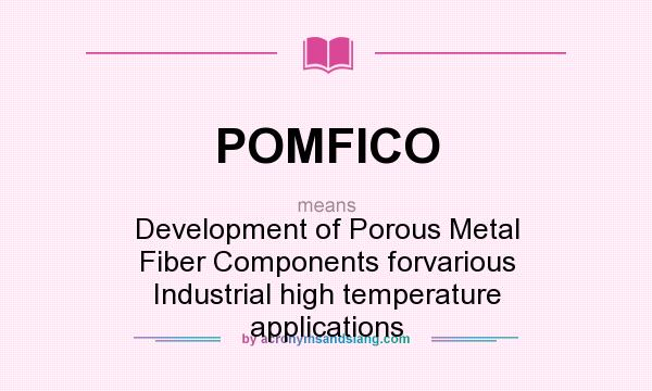 What does POMFICO mean? It stands for Development of Porous Metal Fiber Components forvarious Industrial high temperature applications