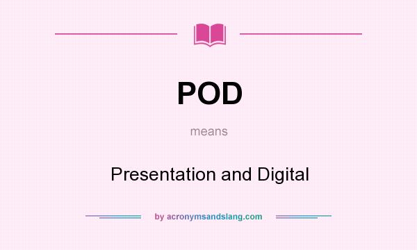 What does POD mean? It stands for Presentation and Digital
