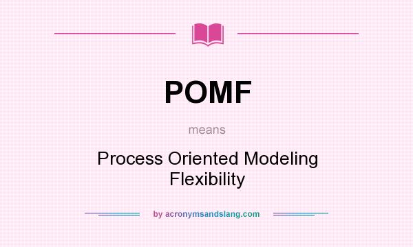 What does POMF mean? It stands for Process Oriented Modeling Flexibility