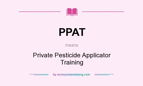 What does PPAT mean? It stands for Private Pesticide Applicator Training