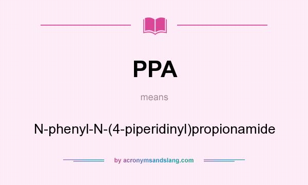 What does PPA mean? It stands for N-phenyl-N-(4-piperidinyl)propionamide