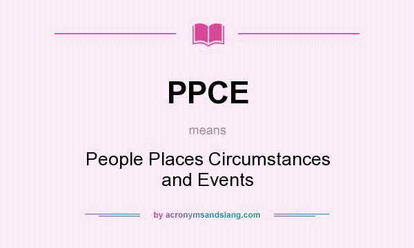What does PPCE mean? It stands for People Places Circumstances and Events