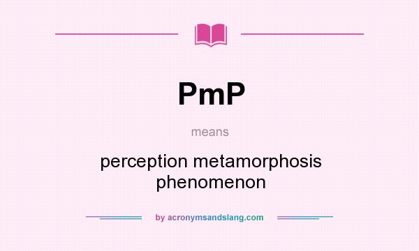 What does PmP mean? It stands for perception metamorphosis phenomenon