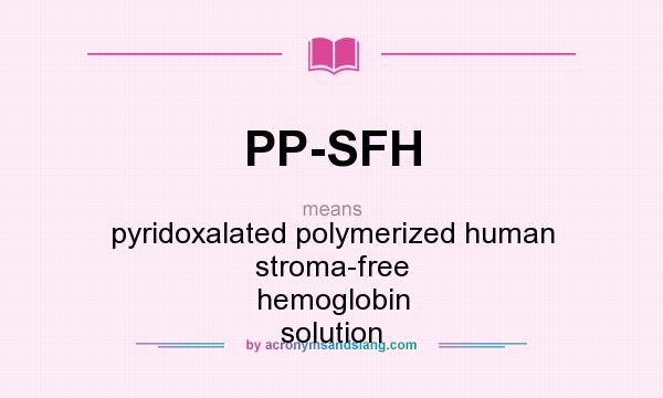 What does PP-SFH mean? It stands for pyridoxalated polymerized human stroma-free hemoglobin solution