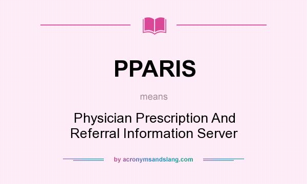 What does PPARIS mean? It stands for Physician Prescription And Referral Information Server