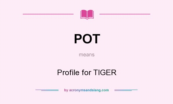 What does POT mean? It stands for Profile for TIGER