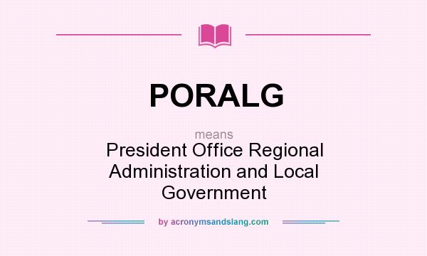 What does PORALG mean? It stands for President Office Regional Administration and Local Government
