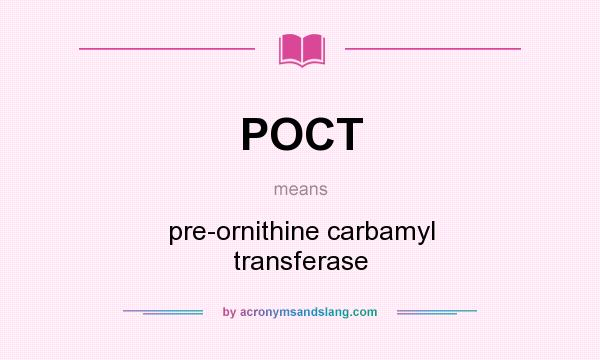 What does POCT mean? It stands for pre-ornithine carbamyl transferase