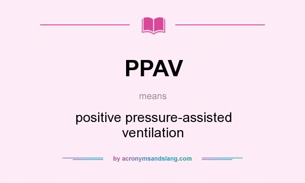 What does PPAV mean? It stands for positive pressure-assisted ventilation