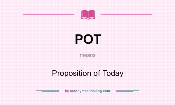 What does POT mean? It stands for Proposition of Today