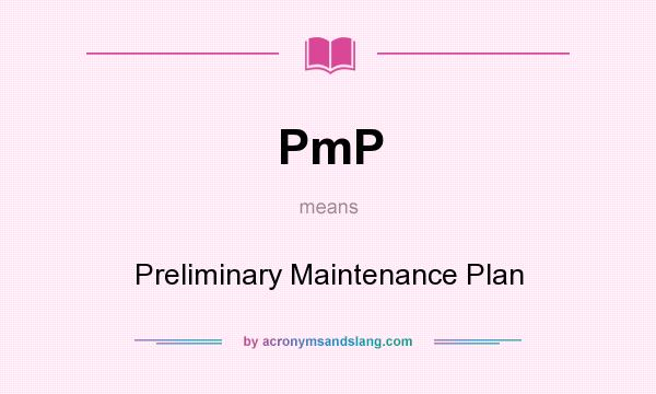 What does PmP mean? It stands for Preliminary Maintenance Plan