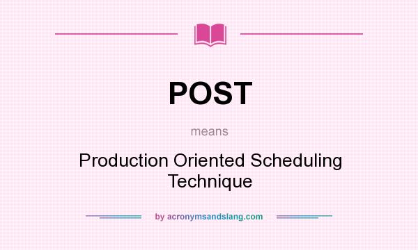 What does POST mean? It stands for Production Oriented Scheduling Technique