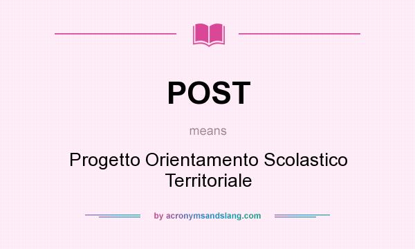 What does POST mean? It stands for Progetto Orientamento Scolastico Territoriale